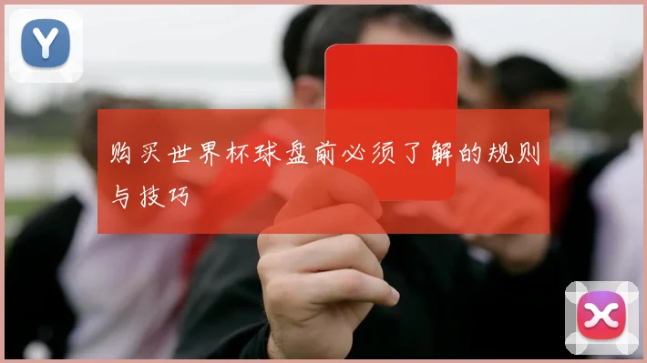 购买世界杯球盘前必须了解的规则与技巧