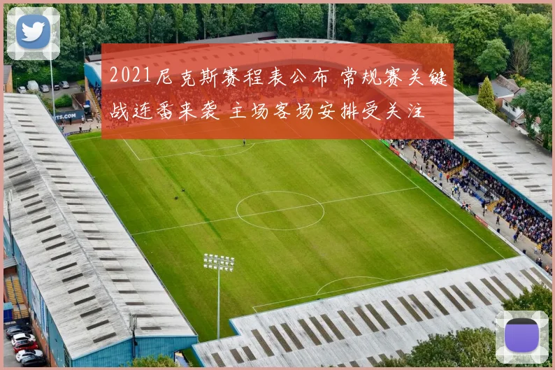 2021尼克斯赛程表公布 常规赛关键战连番来袭 主场客场安排受关注