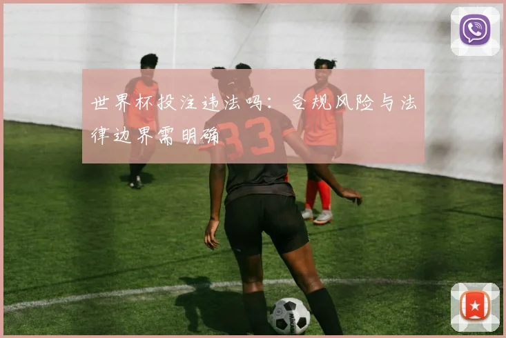 世界杯投注违法吗：合规风险与法律边界需明确