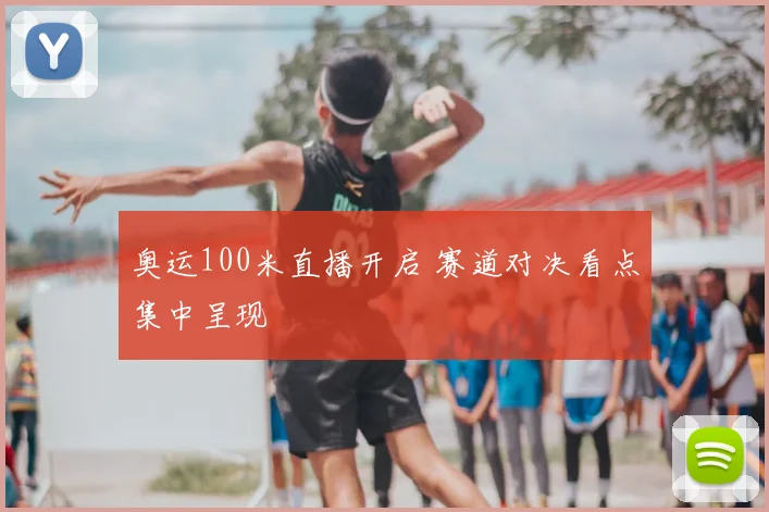 奥运100米直播开启 赛道对决看点集中呈现