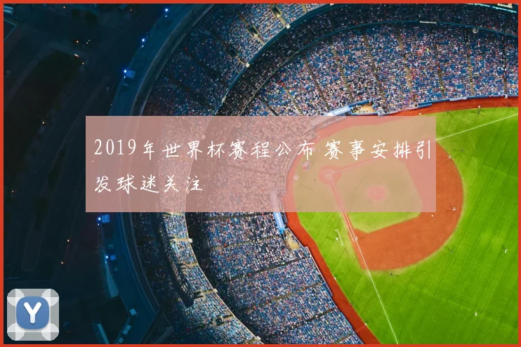 2019年世界杯赛程公布 赛事安排引发球迷关注