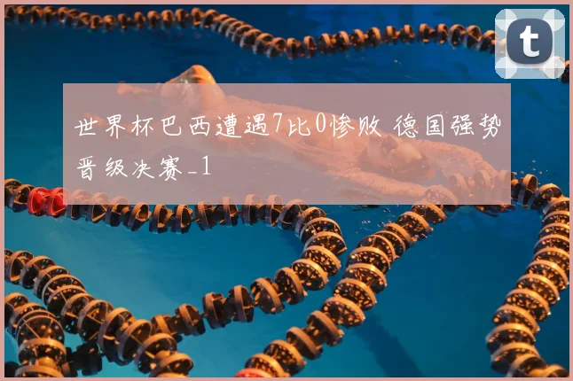 世界杯巴西遭遇7比0惨败 德国强势晋级决赛_1
