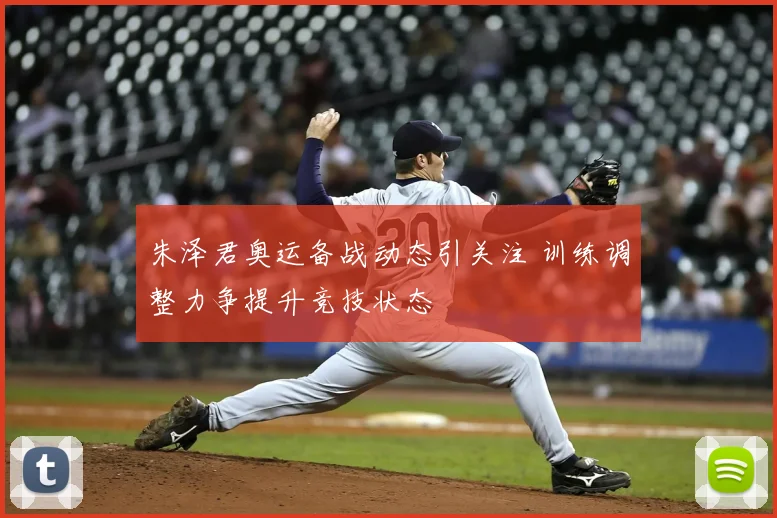 朱泽君奥运备战动态引关注 训练调整力争提升竞技状态