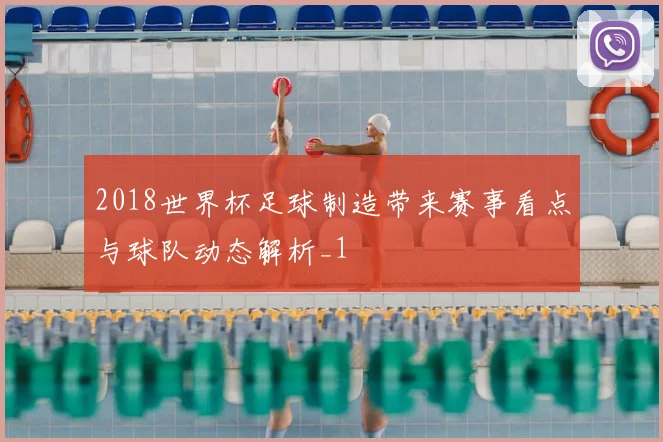2018世界杯足球制造带来赛事看点与球队动态解析_1