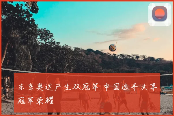 东京奥运产生双冠军 中国选手共享冠军荣耀