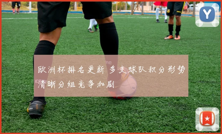 欧洲杯排名更新 多支球队积分形势清晰分组竞争加剧