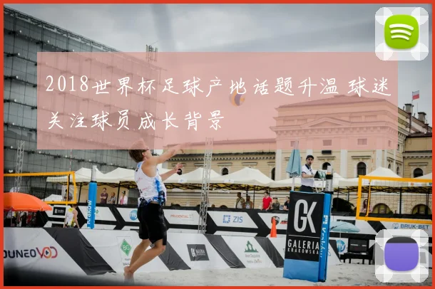 2018世界杯足球产地话题升温 球迷关注球员成长背景