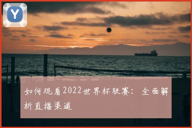 如何观看2022世界杯联赛:全面解析直播渠道