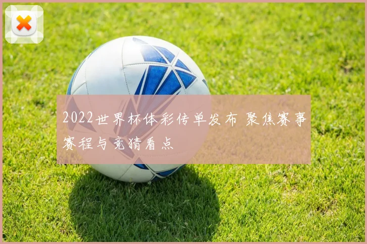2022世界杯体彩传单发布 聚焦赛事赛程与竞猜看点