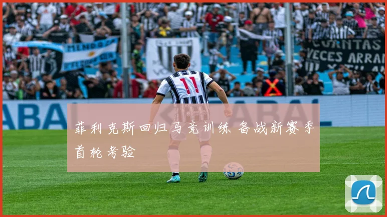 菲利克斯回归马竞训练 备战新赛季首轮考验