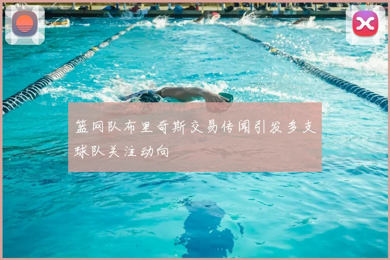 篮网队布里奇斯交易传闻引发多支球队关注动向