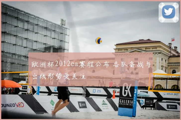 欧洲杯2012ea赛程公布 各队备战与出线形势受关注
