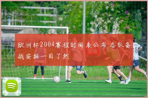 欧洲杯2004赛程时间表公布 各队备战安排一目了然