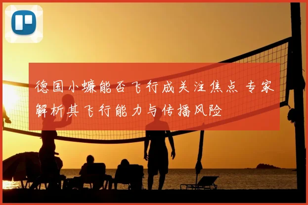 德国小蠊能否飞行成关注焦点 专家解析其飞行能力与传播风险