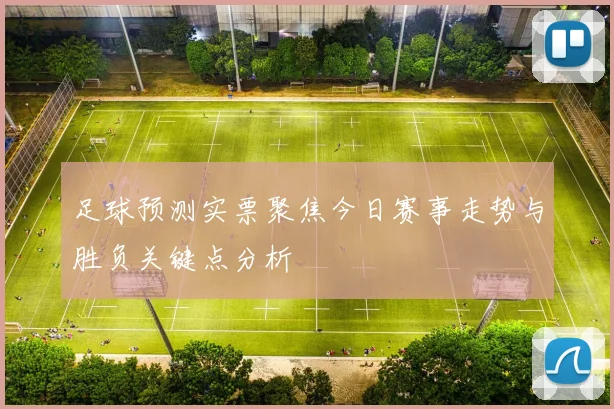 足球预测实票聚焦今日赛事走势与胜负关键点分析