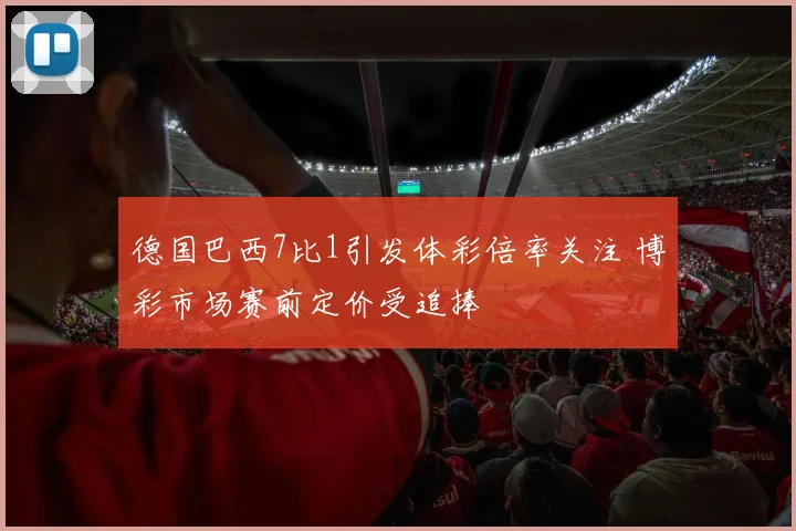 德国巴西7比1引发体彩倍率关注 博彩市场赛前定价受追捧