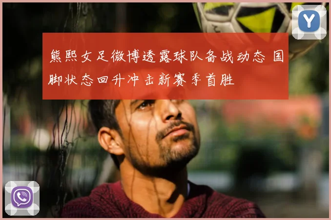 熊熙女足微博透露球队备战动态 国脚状态回升冲击新赛季首胜