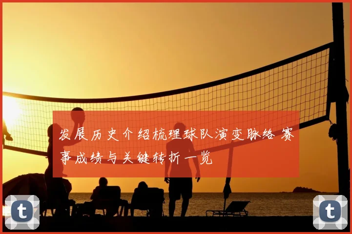 发展历史介绍梳理球队演变脉络 赛事成绩与关键转折一览