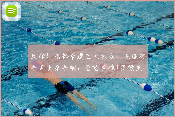 反转！老佛爷遭巨大挑战，竞选对手拿出杀手锏，签哈兰德+罗德里