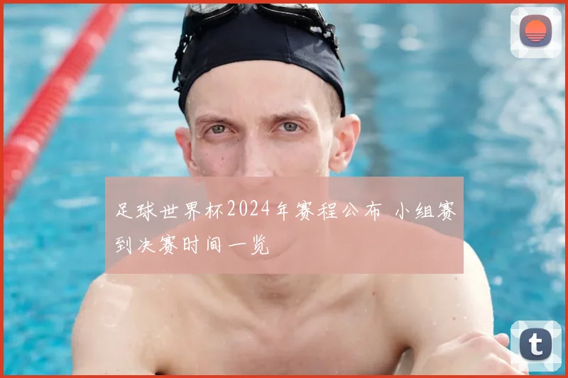足球世界杯2024年赛程公布 小组赛到决赛时间一览