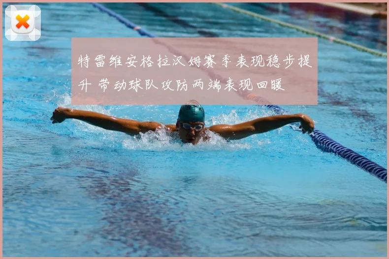 特雷维安格拉汉姆赛季表现稳步提升 带动球队攻防两端表现回暖