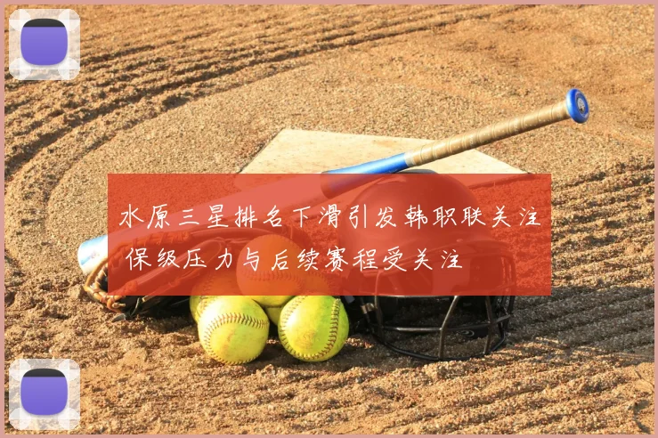 水原三星排名下滑引发韩职联关注 保级压力与后续赛程受关注