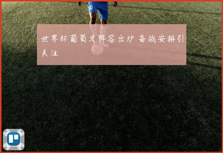 世界杯葡萄牙阵容出炉 备战安排引关注