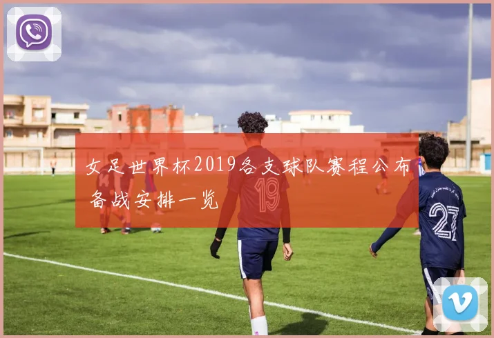 女足世界杯2019各支球队赛程公布 备战安排一览