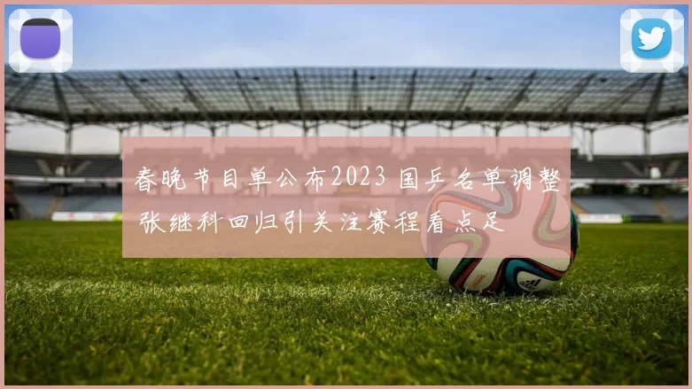 春晚节目单公布2023 国乒名单调整 张继科回归引关注赛程看点足
