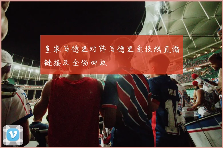 皇家马德里对阵马德里竞技线直播链接及全场回放