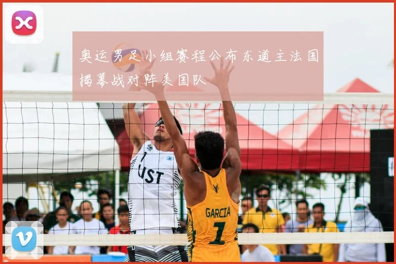 奥运男足小组赛程公布东道主法国揭幕战对阵美国队