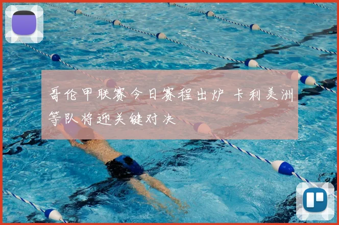 哥伦甲联赛今日赛程出炉 卡利美洲等队将迎关键对决