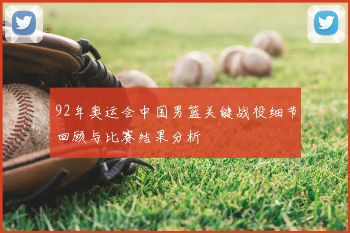 92年奥运会中国男篮关键战役细节回顾与比赛结果分析