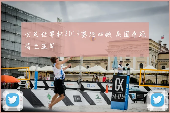 女足世界杯2019赛场回顾 美国夺冠荷兰亚军