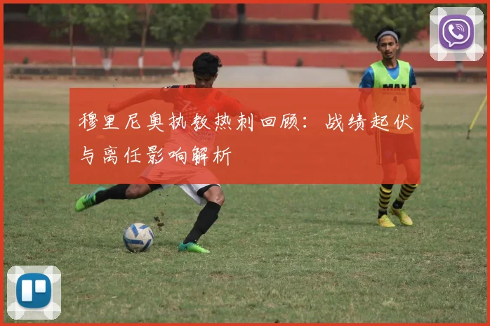 穆里尼奥执教热刺回顾:战绩起伏与离任影响解析
