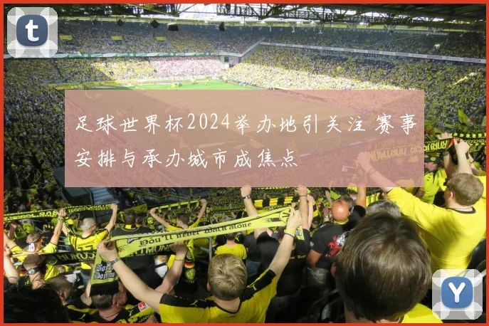 足球世界杯2024举办地引关注 赛事安排与承办城市成焦点
