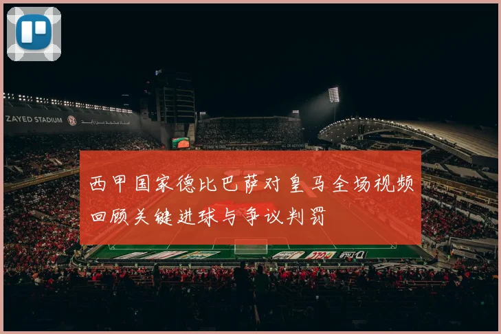 西甲国家德比巴萨对皇马全场视频回顾关键进球与争议判罚