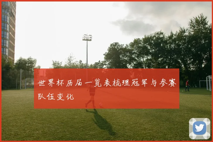世界杯历届一览表梳理冠军与参赛队伍变化