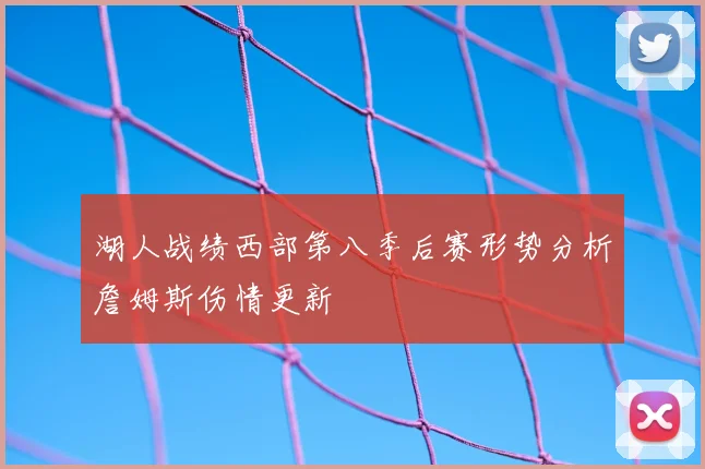 湖人战绩西部第八季后赛形势分析詹姆斯伤情更新