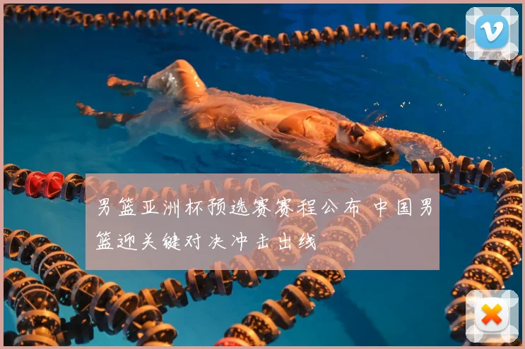 男篮亚洲杯预选赛赛程公布 中国男篮迎关键对决冲击出线