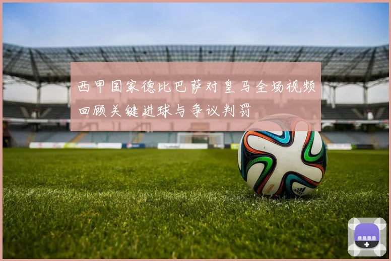 西甲国家德比巴萨对皇马全场视频回顾关键进球与争议判罚