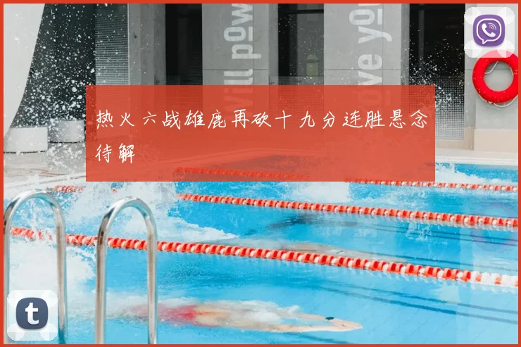 热火六战雄鹿再砍十九分连胜悬念待解