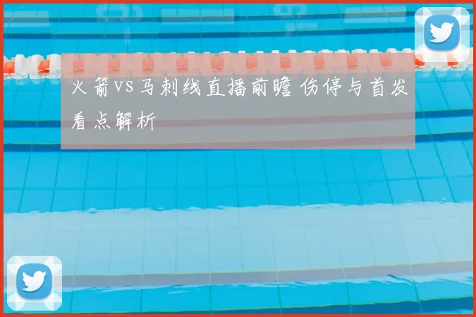 火箭vs马刺线直播前瞻 伤停与首发看点解析