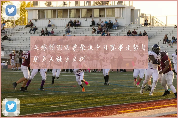 足球预测实票聚焦今日赛事走势与胜负关键点分析