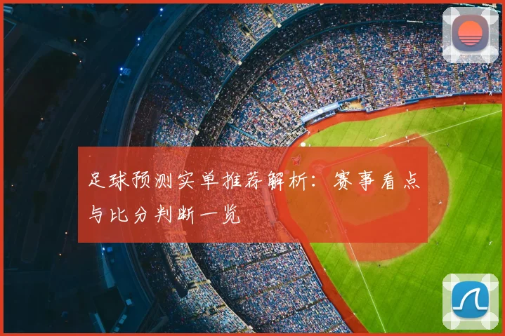 足球预测实单推荐解析：赛事看点与比分判断一览