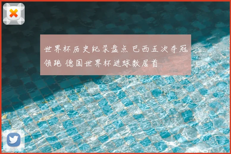 世界杯历史纪录盘点 巴西五次夺冠领跑 德国世界杯进球数居首