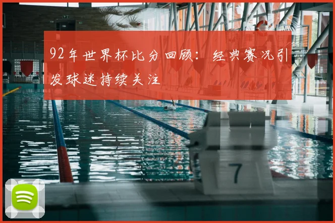 92年世界杯比分回顾:经典赛况引发球迷持续关注