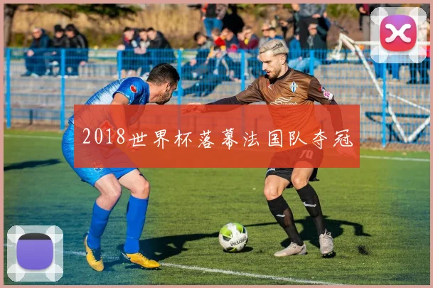 2018世界杯落幕法国队夺冠