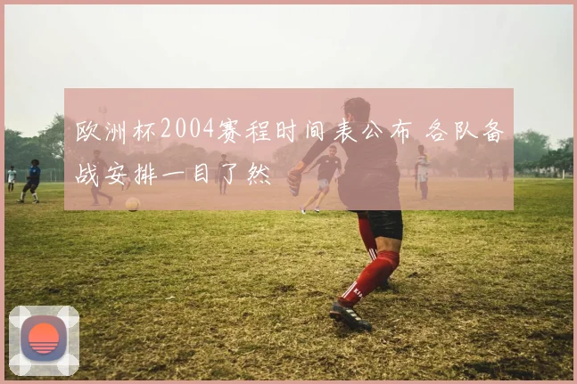 欧洲杯2004赛程时间表公布 各队备战安排一目了然